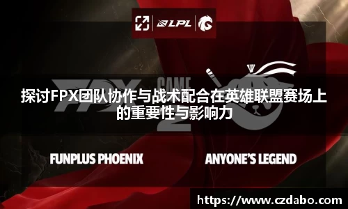 探讨FPX团队协作与战术配合在英雄联盟赛场上的重要性与影响力